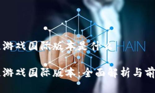 区块链游戏国际版本是什么

区块链游戏国际版本：全面解析与前景展望